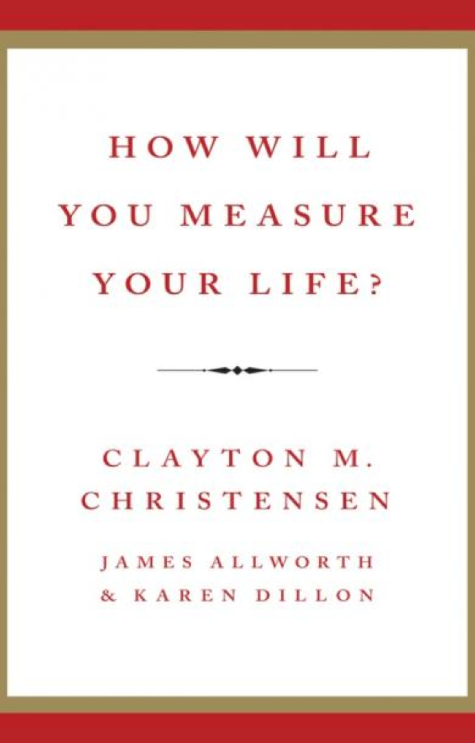 How Will You Measure Your Life? – Clayton M. Christensen, James Allworth, Karen Dillon